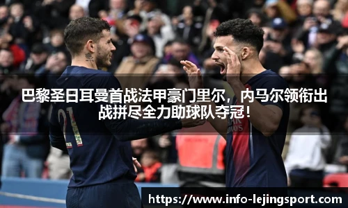 巴黎圣日耳曼首战法甲豪门里尔,内马尔领衔出战拼尽全力助球队夺冠!