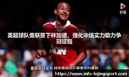 英超球队曼联签下林加德,强化中场实力助力争冠征程