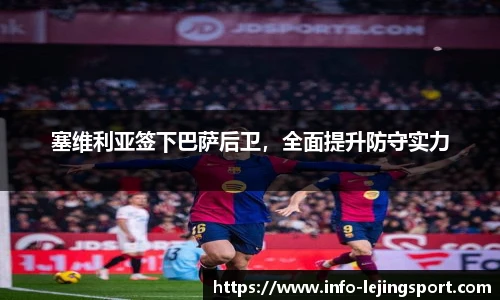 塞维利亚签下巴萨后卫,全面提升防守实力