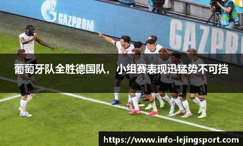 葡萄牙队全胜德国队，小组赛表现迅猛势不可挡