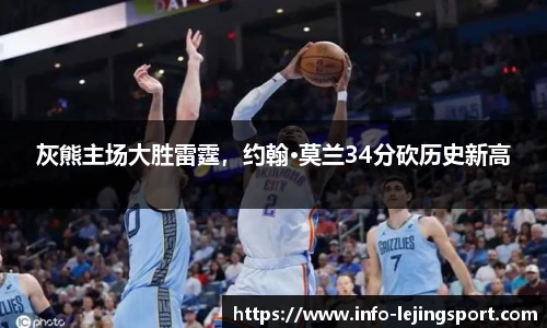 灰熊主场大胜雷霆,约翰·莫兰34分砍历史新高