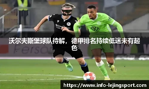 沃尔夫斯堡球队待解，德甲排名持续低迷未有起色