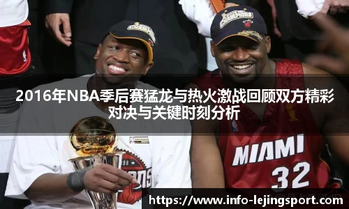 2016年NBA季后赛猛龙与热火激战回顾双方精彩对决与关键时刻分析