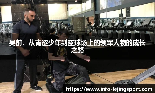 吴前:从青涩少年到篮球场上的领军人物的成长之路