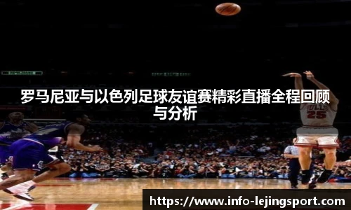 罗马尼亚与以色列足球友谊赛精彩直播全程回顾与分析