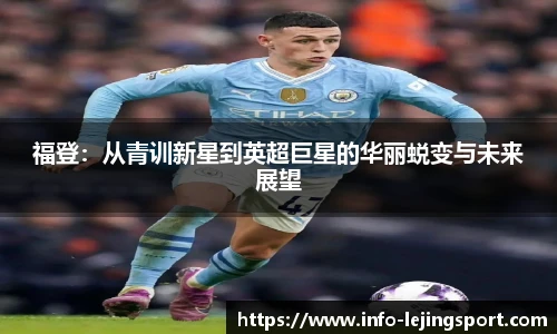 福登：从青训新星到英超巨星的华丽蜕变与未来展望