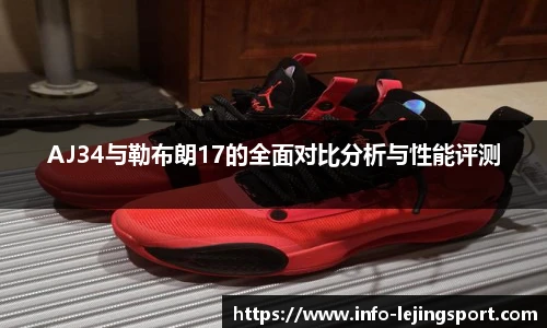 AJ34与勒布朗17的全面对比分析与性能评测