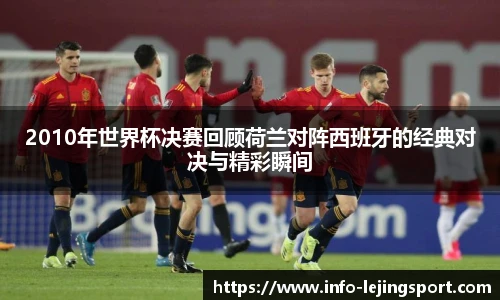 2010年世界杯决赛回顾荷兰对阵西班牙的经典对决与精彩瞬间
