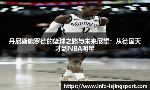 丹尼斯施罗德的篮球之路与未来展望:从德国天才到NBA明星
