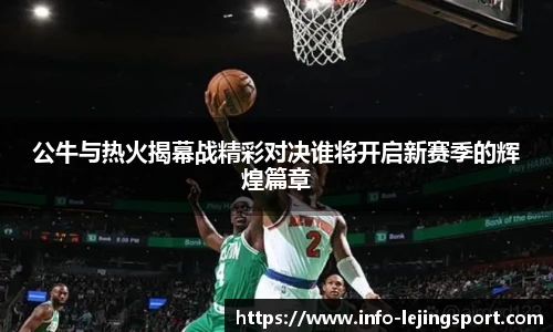 公牛与热火揭幕战精彩对决谁将开启新赛季的辉煌篇章