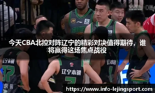 今天CBA北控对阵辽宁的精彩对决值得期待,谁将赢得这场焦点战役