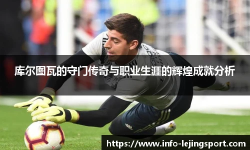 库尔图瓦的守门传奇与职业生涯的辉煌成就分析