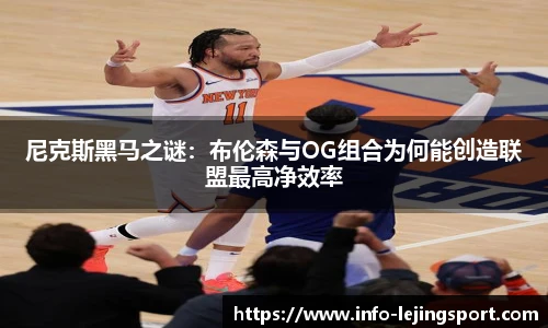 尼克斯黑马之谜:布伦森与OG组合为何能创造联盟最高净效率